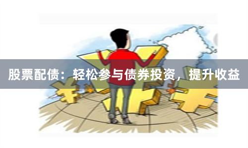 股票配债：轻松参与债券投资，提升收益