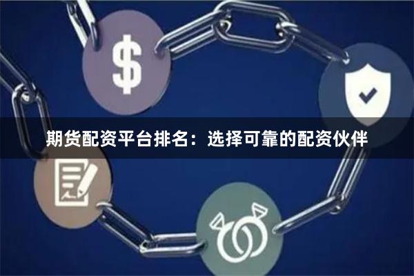 期货配资平台排名：选择可靠的配资伙伴