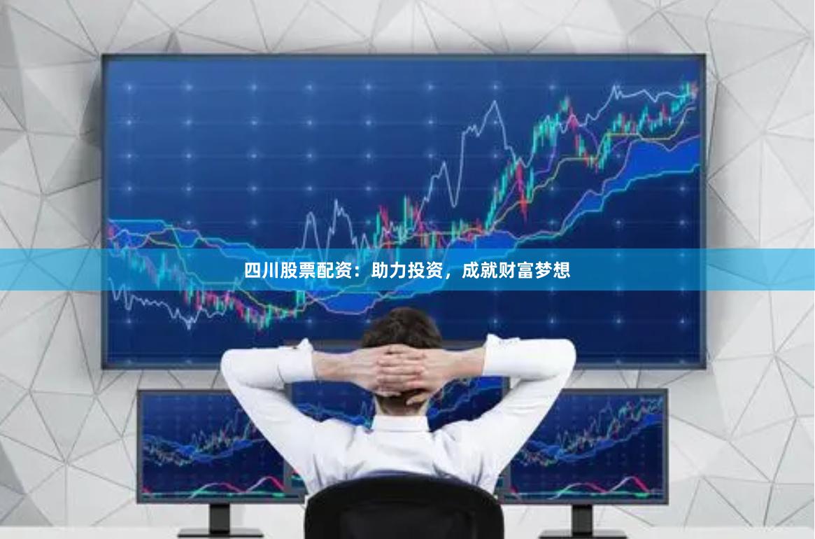 四川股票配资：助力投资，成就财富梦想