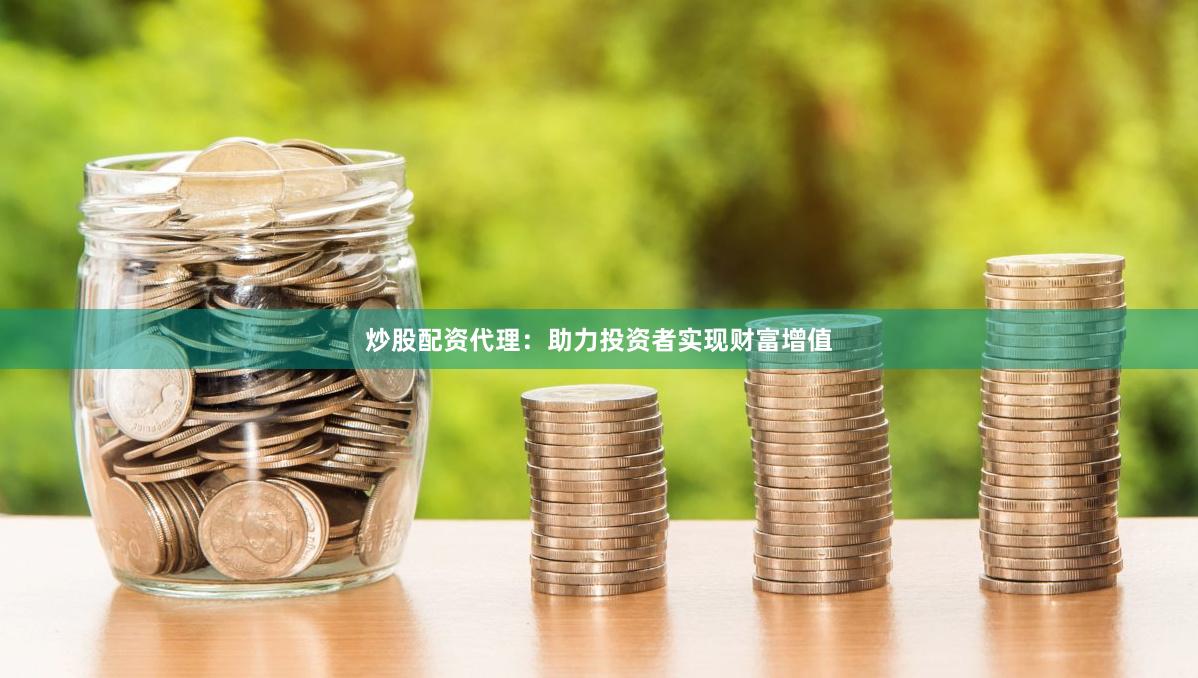 炒股配资代理：助力投资者实现财富增值