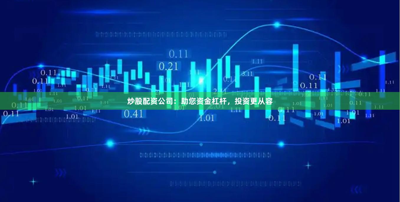 炒股配资公司：助您资金杠杆，投资更从容
