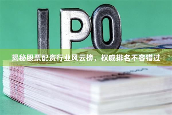 揭秘股票配资行业风云榜，权威排名不容错过