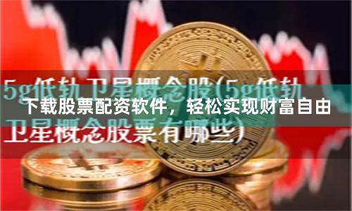 下载股票配资软件，轻松实现财富自由