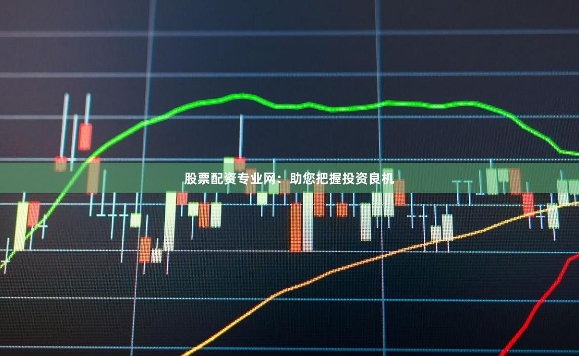 股票配资专业网：助您把握投资良机