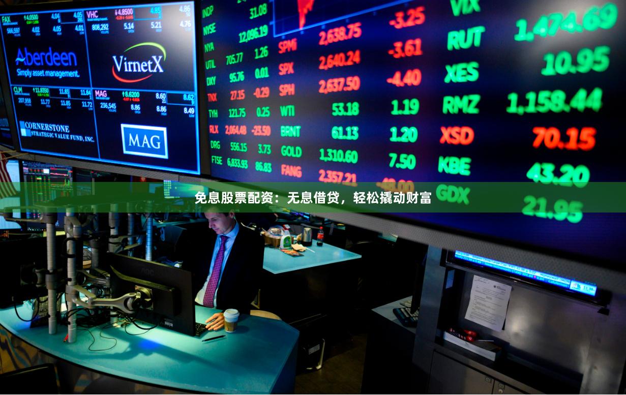 免息股票配资：无息借贷，轻松撬动财富