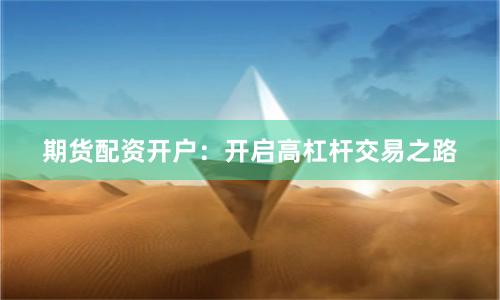 期货配资开户：开启高杠杆交易之路