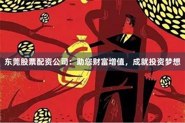 东莞股票配资公司：助您财富增值，成就投资梦想