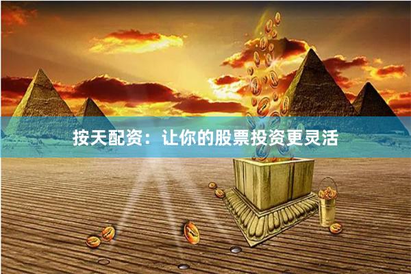 按天配资：让你的股票投资更灵活