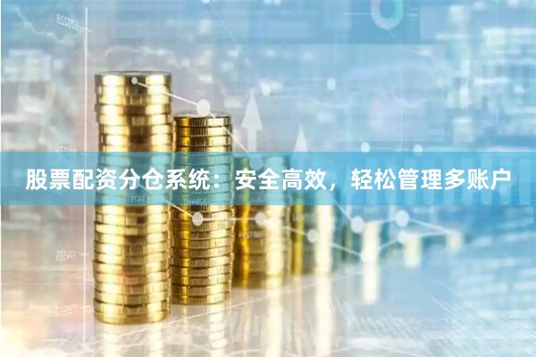 股票配资分仓系统：安全高效，轻松管理多账户