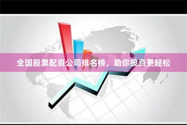 全国股票配资公司排名榜，助你投资更轻松