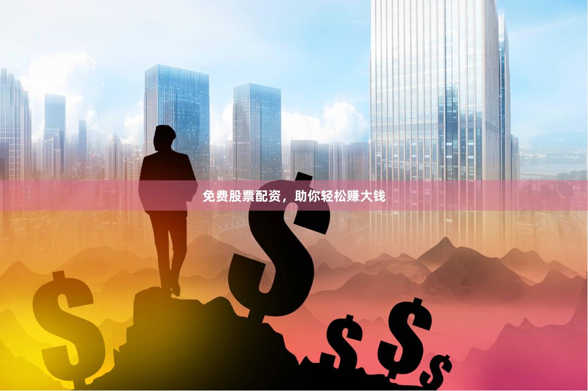 免费股票配资，助你轻松赚大钱