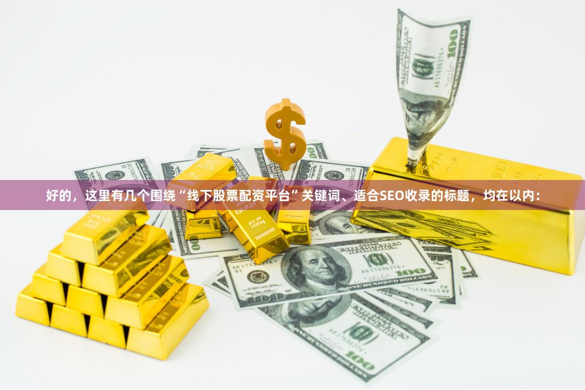 好的，这里有几个围绕“线下股票配资平台”关键词、适合SEO收录的标题，均在以内：