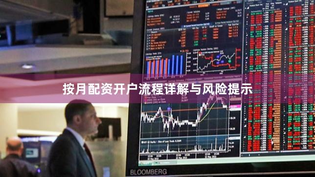 按月配资开户流程详解与风险提示
